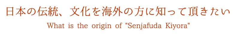 日本の伝統、文化を海外の方に知って頂きたい What is the origin of Senjafuda Kiyora